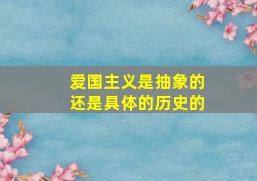 爱国主义是抽象的还是具体的历史的