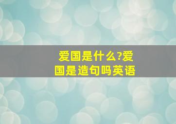 爱国是什么?爱国是造句吗英语