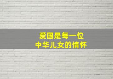 爱国是每一位中华儿女的情怀