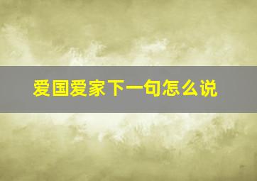 爱国爱家下一句怎么说