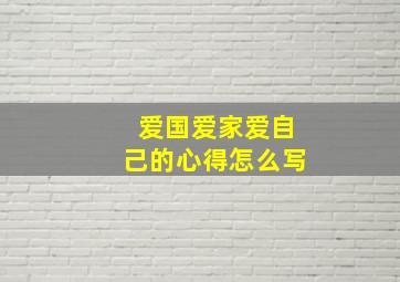 爱国爱家爱自己的心得怎么写