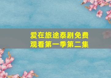 爱在旅途泰剧免费观看第一季第二集