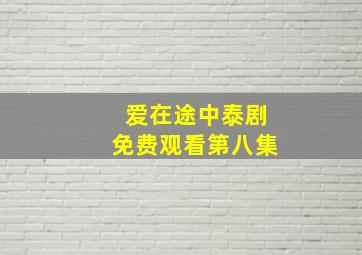 爱在途中泰剧免费观看第八集