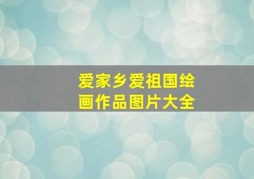 爱家乡爱祖国绘画作品图片大全