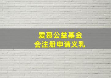 爱慕公益基金会注册申请义乳