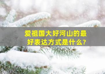 爱祖国大好河山的最好表达方式是什么?