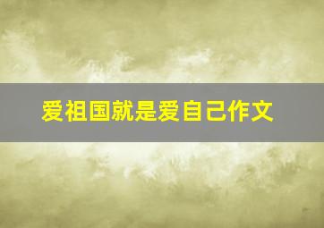 爱祖国就是爱自己作文