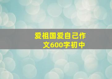 爱祖国爱自己作文600字初中