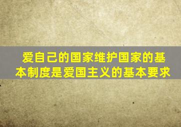 爱自己的国家维护国家的基本制度是爱国主义的基本要求