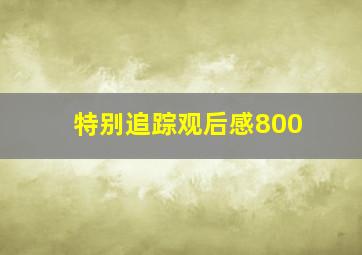 特别追踪观后感800