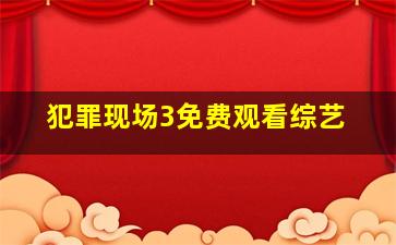 犯罪现场3免费观看综艺