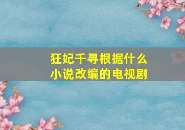 狂妃千寻根据什么小说改编的电视剧