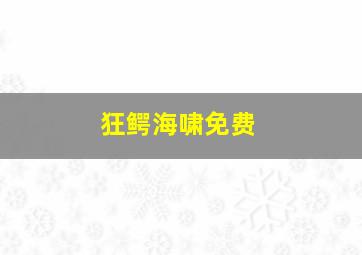 狂鳄海啸免费