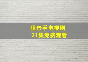 狙击手电视剧21集免费观看