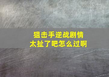 狙击手逆战剧情太扯了吧怎么过啊