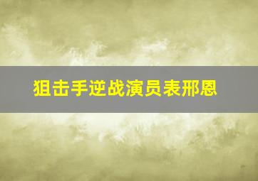 狙击手逆战演员表邢恩