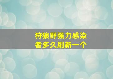 狩狼野强力感染者多久刷新一个