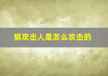 狼攻击人是怎么攻击的