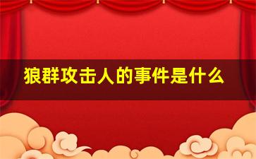 狼群攻击人的事件是什么