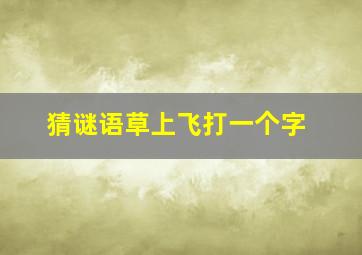 猜谜语草上飞打一个字