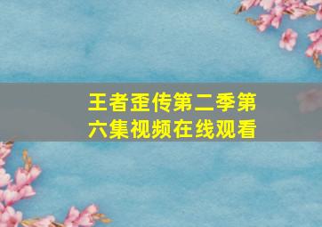 王者歪传第二季第六集视频在线观看