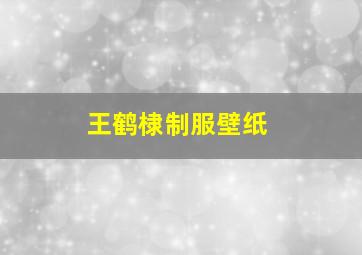 王鹤棣制服壁纸