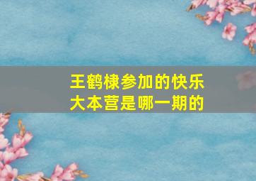 王鹤棣参加的快乐大本营是哪一期的