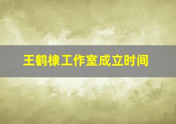 王鹤棣工作室成立时间