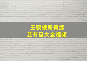 王鹤棣所有综艺节目大全视频