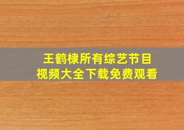 王鹤棣所有综艺节目视频大全下载免费观看