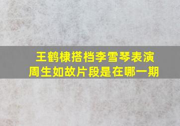 王鹤棣搭档李雪琴表演周生如故片段是在哪一期