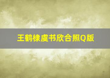 王鹤棣虞书欣合照Q版