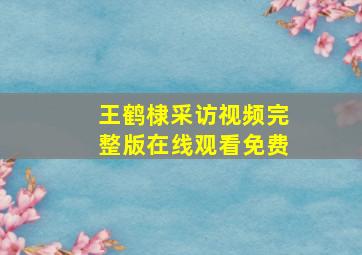 王鹤棣采访视频完整版在线观看免费