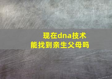 现在dna技术能找到亲生父母吗