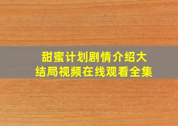 甜蜜计划剧情介绍大结局视频在线观看全集