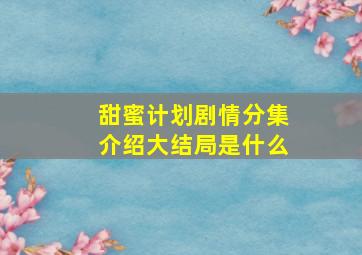 甜蜜计划剧情分集介绍大结局是什么