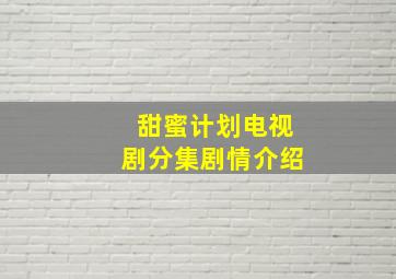 甜蜜计划电视剧分集剧情介绍