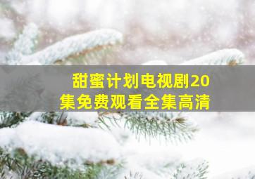 甜蜜计划电视剧20集免费观看全集高清