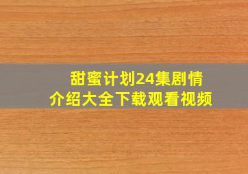 甜蜜计划24集剧情介绍大全下载观看视频