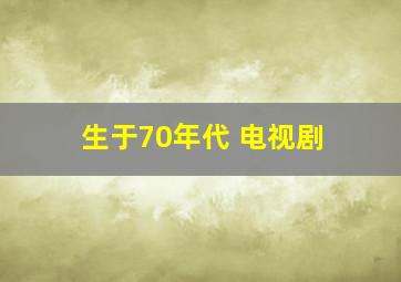 生于70年代 电视剧