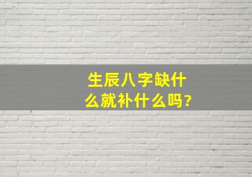 生辰八字缺什么就补什么吗?