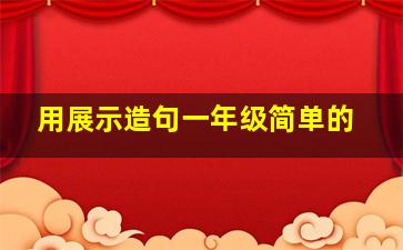 用展示造句一年级简单的