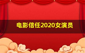 电影信任2020女演员