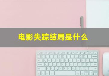 电影失踪结局是什么