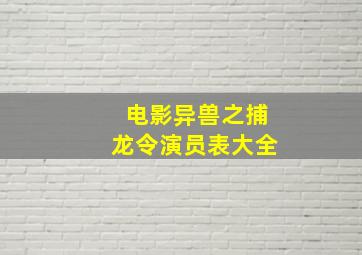 电影异兽之捕龙令演员表大全