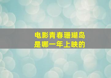 电影青春珊瑚岛是哪一年上映的