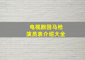 电视剧回马枪演员表介绍大全