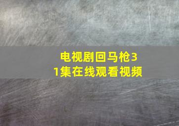 电视剧回马枪31集在线观看视频