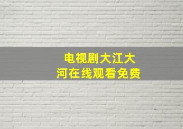 电视剧大江大河在线观看免费