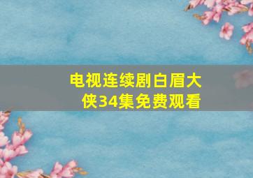 电视连续剧白眉大侠34集免费观看